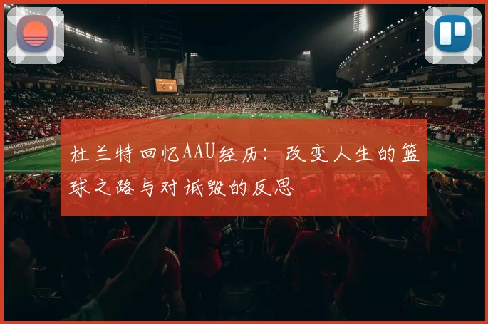 杜兰特回忆AAU经历：改变人生的篮球之路与对诋毁的反思