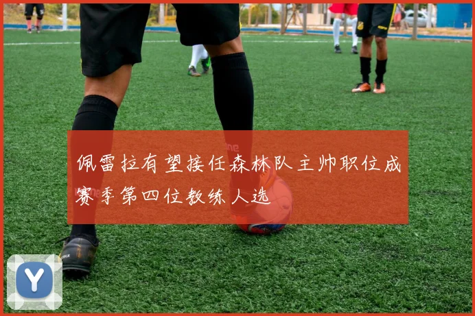 佩雷拉有望接任森林队主帅职位成赛季第四位教练人选