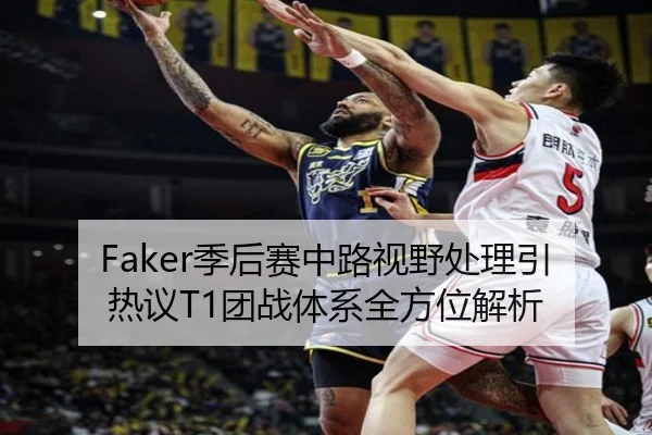 Faker季后赛中路视野处理引热议T1团战体系全方位解析