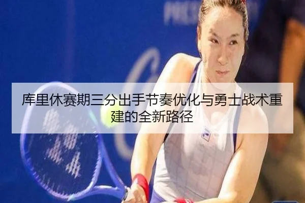 库里休赛期三分出手节奏优化与勇士战术重建的全新路径