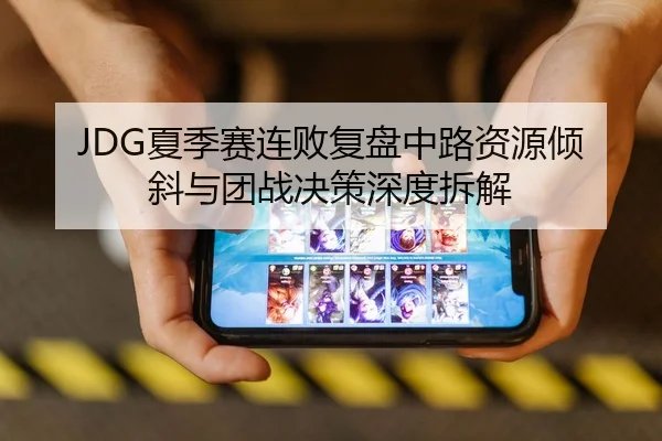 JDG夏季赛连败复盘中路资源倾斜与团战决策深度拆解