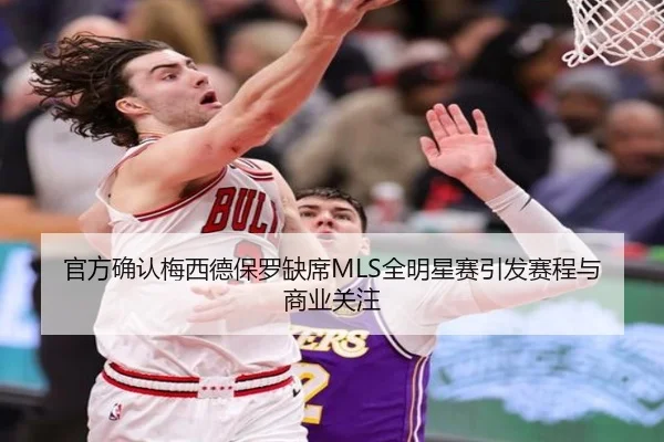 官方确认梅西德保罗缺席MLS全明星赛引发赛程与商业关注