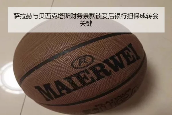 萨拉赫与贝西克塔斯财务条款谈妥后银行担保成转会关键